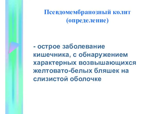 Псевдомембранозный колит (определение) - острое заболевание кишечника, с обнаружением характерных возвышающихся желтовато-белых бляшек на слизистой оболочке