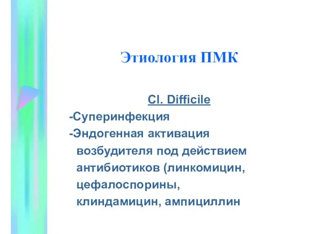 Этиология ПМК Cl. Difficile Суперинфекция Эндогенная активация возбудителя под действием антибиотиков (линкомицин, цефалоспорины, клиндамицин, ампициллин