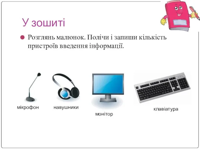 У зошиті Розглянь малюнок. Полічи і запиши кількість пристроїв введення інформації. мікрофон навушники монітор клавіатура