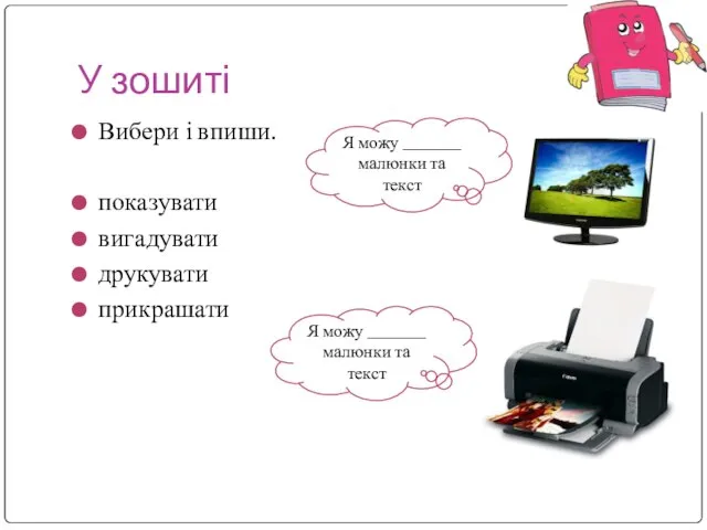 У зошиті Вибери і впиши. показувати вигадувати друкувати прикрашати Я можу