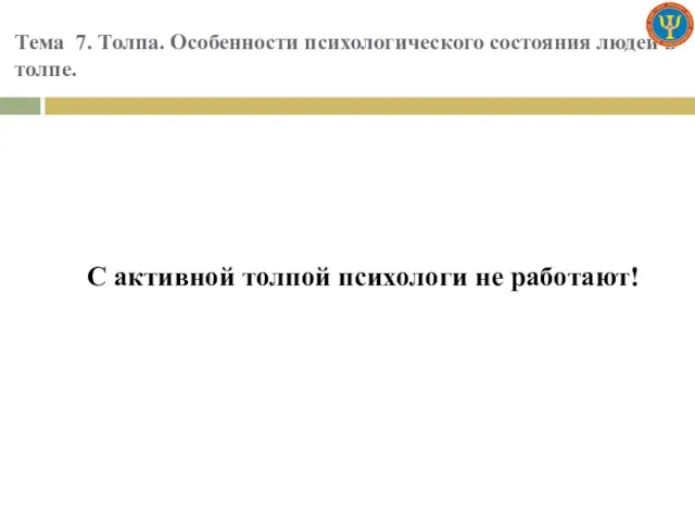 Тема 7. Толпа. Особенности психологического состояния людей в толпе. С активной толпой психологи не работают!