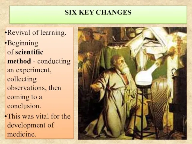 SIX KEY CHANGES Revival of learning. Beginning of scientific method -