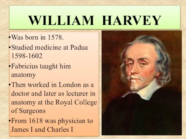 WILLIAM HARVEY Was born in 1578. Studied medicine at Padua 1598-1602