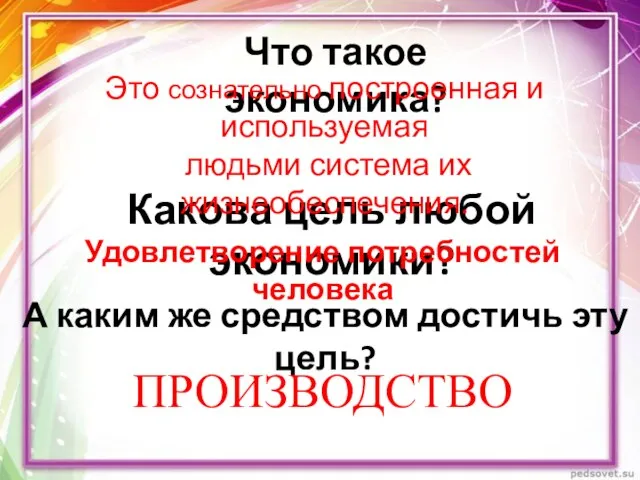 ПРОИЗВОДСТВО Что такое экономика? Какова цель любой экономики? Это сознательно построенная