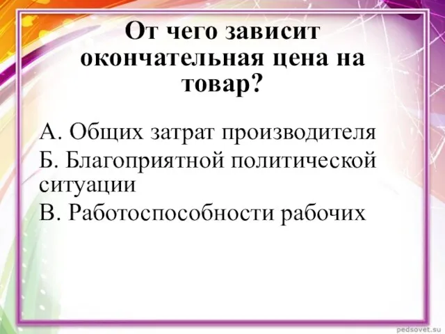 От чего зависит окончательная цена на товар? А. Общих затрат производителя