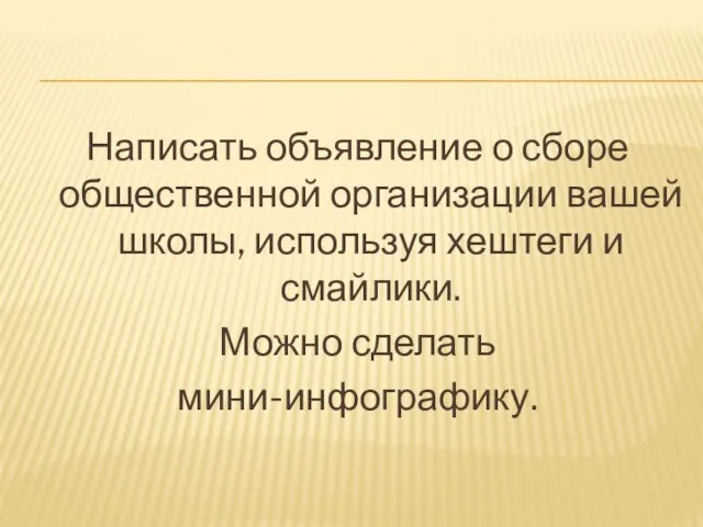 Написать объявление о сборе общественной организации вашей школы, используя хештеги и смайлики. Можно сделать мини-инфографику.