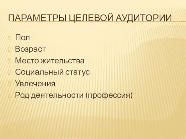 ПАРАМЕТРЫ ЦЕЛЕВОЙ АУДИТОРИИ Пол Возраст Место жительства Социальный статус Увлечения Род деятельности (профессия)