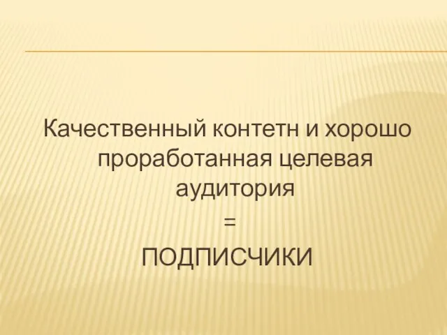 Качественный контетн и хорошо проработанная целевая аудитория = ПОДПИСЧИКИ