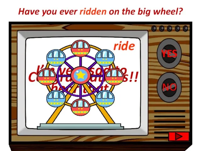 YES NO Congratulations!! Have you ever ridden on the big wheel?