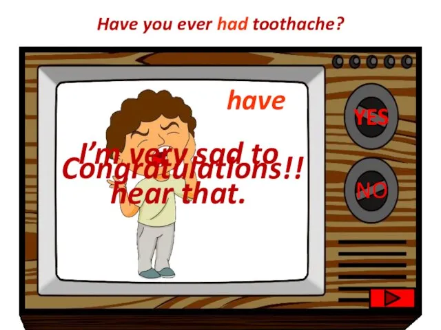 YES NO Congratulations!! I’m very sad to hear that. Have you ever had toothache? have