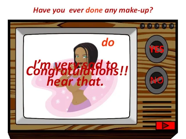 YES NO Congratulations!! I’m very sad to hear that. Have you ever done any make-up? do