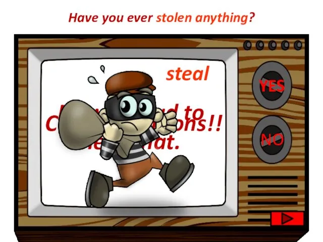 YES NO Congratulations!! I’m very sad to hear that. Have you ever stolen anything? steal