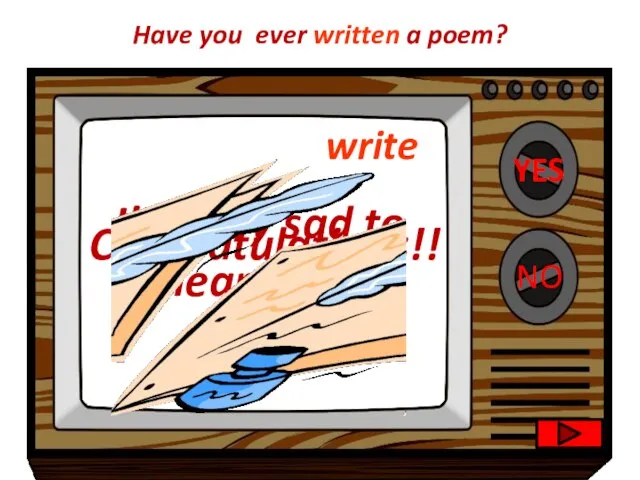 YES NO Congratulations!! I’m very sad to hear that. Have you ever written a poem? write