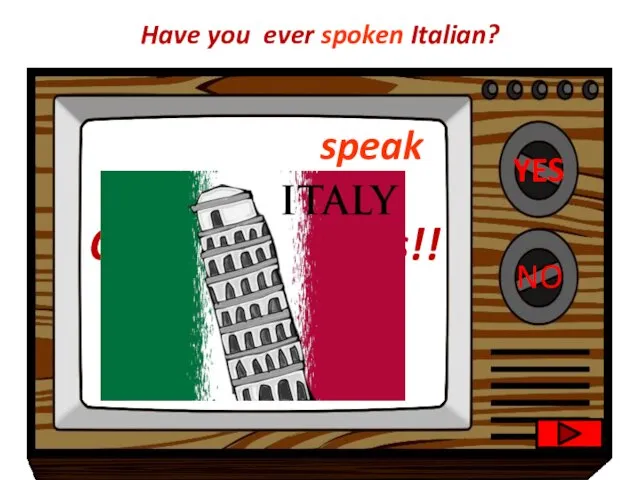 YES NO Congratulations!! I’m very sad to hear that. Have you ever spoken Italian? speak