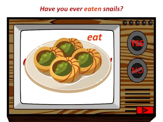 YES NO Congratulations!! I’m very sad to hear that. Have you ever eaten snails? eat