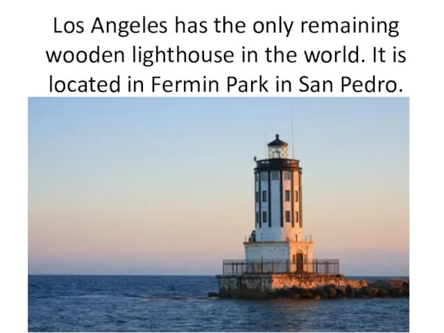 Los Angeles has the only remaining wooden lighthouse in the world.