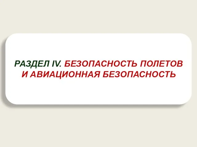 РАЗДЕЛ IV. БЕЗОПАСНОСТЬ ПОЛЕТОВ И АВИАЦИОННАЯ БЕЗОПАСНОСТЬ