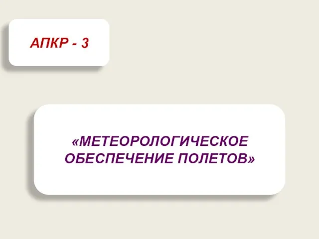 «МЕТЕОРОЛОГИЧЕСКОЕ ОБЕСПЕЧЕНИЕ ПОЛЕТОВ» АПКР - 3