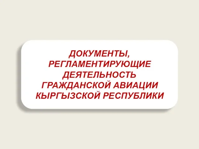 ДОКУМЕНТЫ, РЕГЛАМЕНТИРУЮЩИЕ ДЕЯТЕЛЬНОСТЬ ГРАЖДАНСКОЙ АВИАЦИИ КЫРГЫЗСКОЙ РЕСПУБЛИКИ