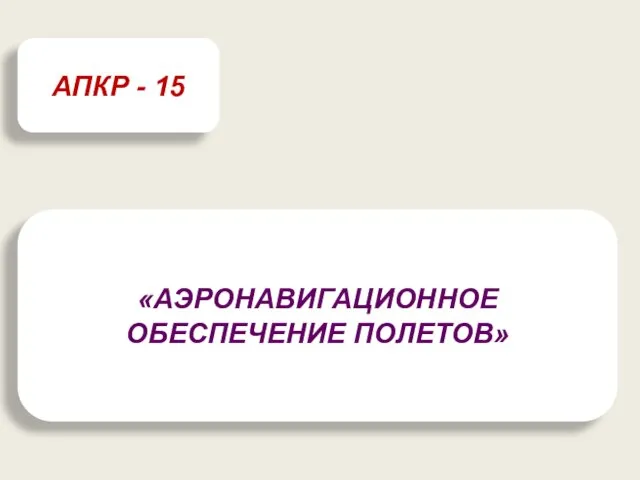 «АЭРОНАВИГАЦИОННОЕ ОБЕСПЕЧЕНИЕ ПОЛЕТОВ» АПКР - 15