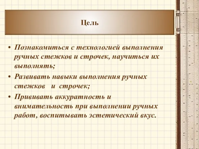 Познакомиться с технологией выполнения ручных стежков и строчек, научиться их выполнять;