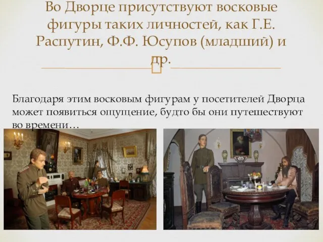 Во Дворце присутствуют восковые фигуры таких личностей, как Г.Е. Распутин, Ф.Ф.