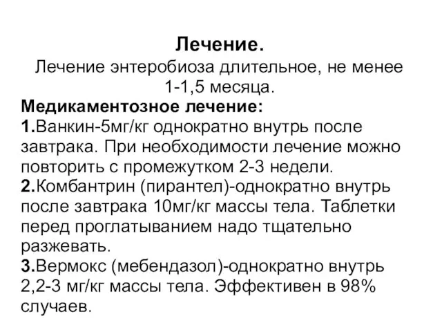 Лечение. Лечение энтеробиоза длительное, не менее 1-1,5 месяца. Медикаментозное лечение: 1.Ванкин-5мг/кг