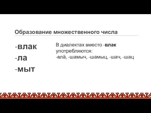 Образование множественного числа -влак -ла -мыт В диалектах вместо -влак употребляются: -влӓ, -шамыч, -шамыц, -шач, -шац