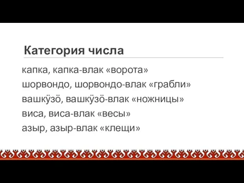 Категория числа капка, капка-влак «ворота» шорвондо, шорвондо-влак «грабли» вашкӱзӧ, вашкӱзӧ-влак «ножницы»