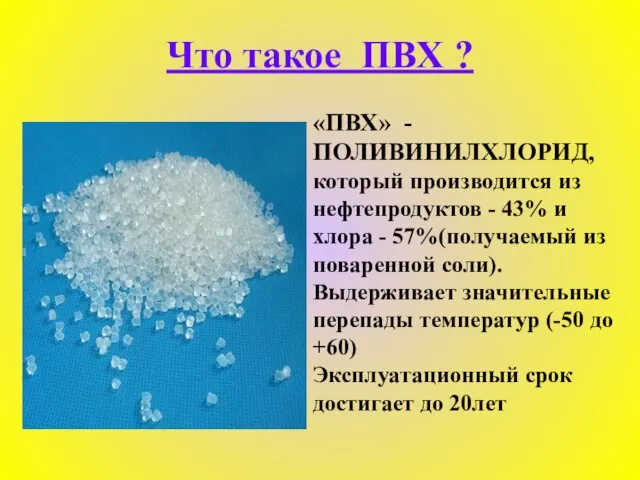 Что такое ПВХ ? «ПВХ» -ПОЛИВИНИЛХЛОРИД, который производится из нефтепродуктов -