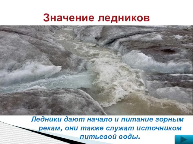 Значение ледников Ледники дают начало и питание горным рекам, они также служат источником питьевой воды.