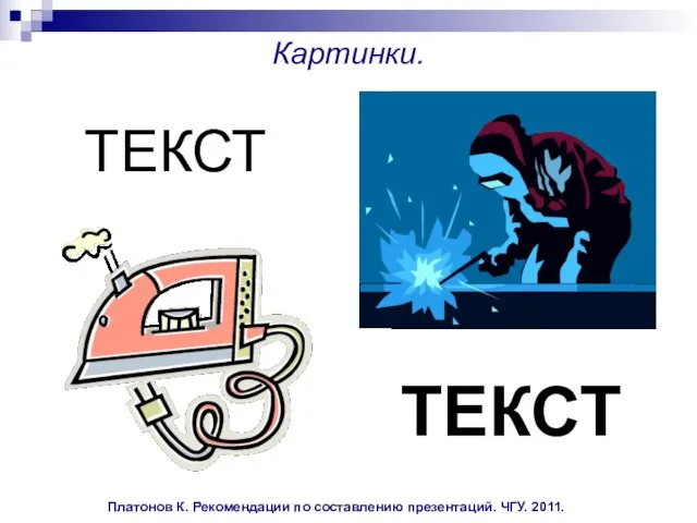 Платонов К. Рекомендации по составлению презентаций. ЧГУ. 2011. Картинки. ТЕКСТ ТЕКСТ