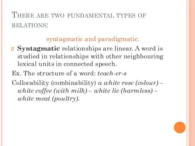 There are two fundamental types of relations: syntagmatic and paradigmatic. Syntagmatic