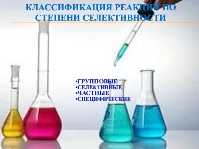 КЛАССИФИКАЦИЯ РЕАКЦИЙ ПО СТЕПЕНИ СЕЛЕКТИВНОСТИ ГРУППОВЫЕ СЕЛЕКТИВНЫЕ ЧАСТНЫЕ СПЕЦИФИЧЕСКИЕ