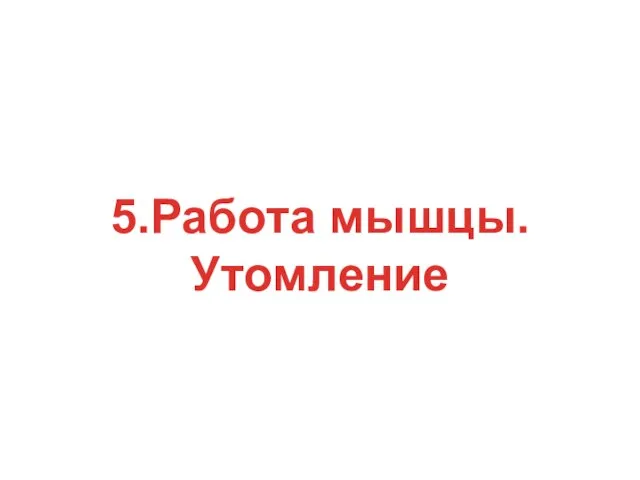 5.Работа мышцы. Утомление