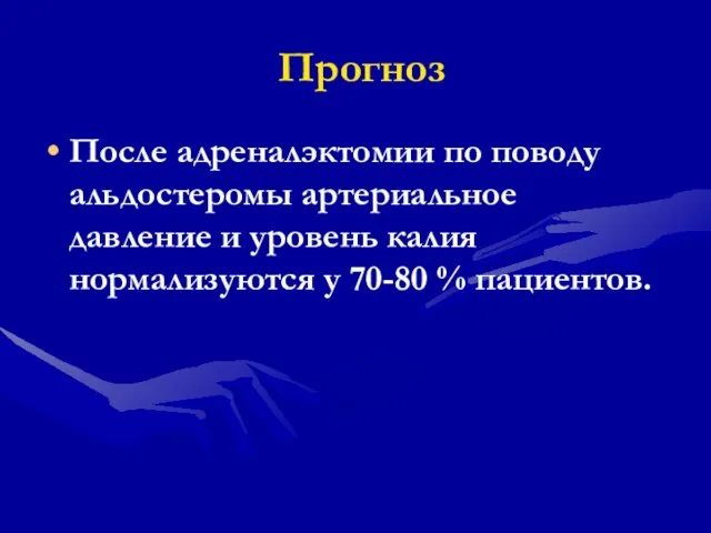 Прогноз После адреналэктомии по поводу альдостеромы артериальное давление и уровень калия нормализуются у 70-80 % пациентов.