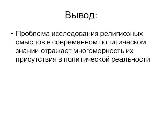 Вывод: Проблема исследования религиозных смыслов в современном политическом знании отражает многомерность их присутствия в политической реальности