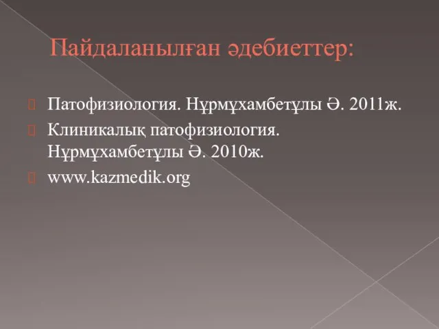 Пайдаланылған әдебиеттер: Патофизиология. Нұрмұхамбетұлы Ә. 2011ж. Клиникалық патофизиология. Нұрмұхамбетұлы Ә. 2010ж. www.kazmedik.org