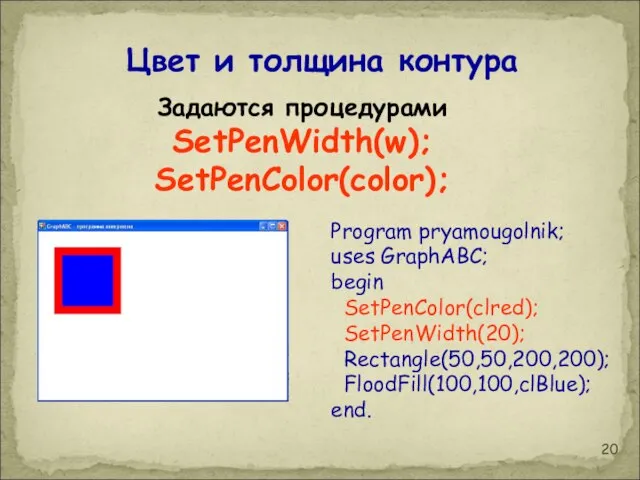 Program pryamougolnik; uses GraphABC; begin SetPenColor(clred); SetPenWidth(20); Rectangle(50,50,200,200); FloodFill(100,100,clBlue); end. Цвет