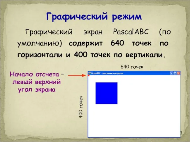 Графический режим Графический экран PasсalABC (по умолчанию) содержит 640 точек по