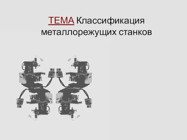 ТЕМА Классификация металлорежущих станков