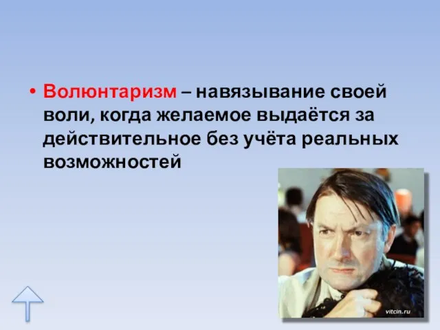 Волюнтаризм – навязывание своей воли, когда желаемое выдаётся за действительное без учёта реальных возможностей