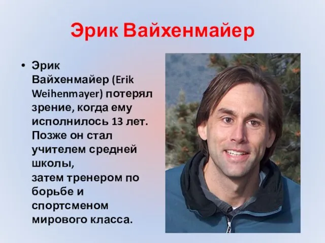 Эрик Вайхенмайер Эрик Вайхенмайер (Erik Weihenmayer) потерял зрение, когда ему исполнилось