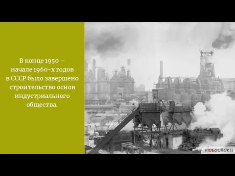 В конце 1950 – начале 1960-х годов в СССР было завершено строительство основ индустриального общества.