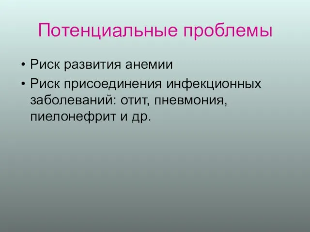 Потенциальные проблемы Риск развития анемии Риск присоединения инфекционных заболеваний: отит, пневмония, пиелонефрит и др.