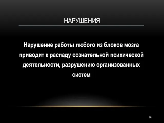 НАРУШЕНИЯ Нарушение работы любого из блоков мозга приводит к распаду сознательной психической деятельности, разрушению организованных систем