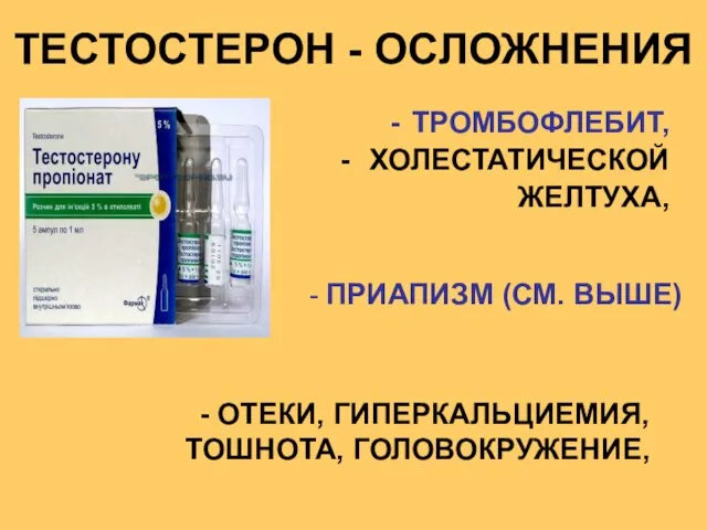 ТЕСТОСТЕРОН - ОСЛОЖНЕНИЯ ТРОМБОФЛЕБИТ, ХОЛЕСТАТИЧЕСКОЙ ЖЕЛТУХА, - ПРИАПИЗМ (СМ. ВЫШЕ) - ОТЕКИ, ГИПЕРКАЛЬЦИЕМИЯ, ТОШНОТА, ГОЛОВОКРУЖЕНИЕ,