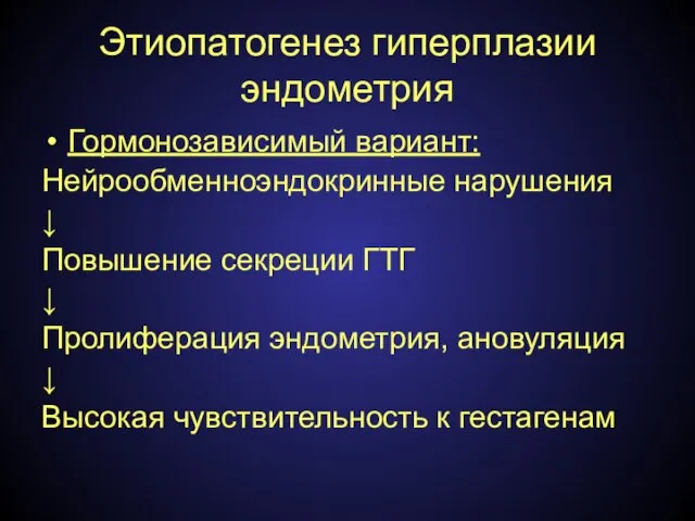 Этиопатогенез гиперплазии эндометрия Гормонозависимый вариант: Нейрообменноэндокринные нарушения ↓ Повышение секреции ГТГ