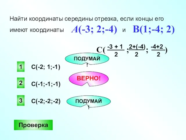 2 ВЕРНО! 1 3 ПОДУМАЙ! ПОДУМАЙ! Найти координаты середины отрезка, если