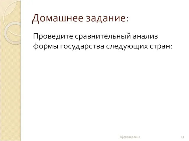 Домашнее задание: Проведите сравнительный анализ формы государства следующих стран: Правоведение